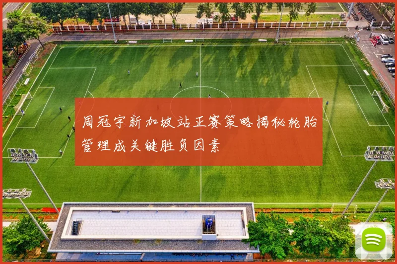 周冠宇新加坡站正赛策略揭秘轮胎管理成关键胜负因素