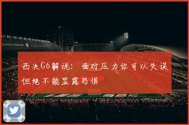 西决G6解说：面对压力你可以失误但绝不能显露恐惧