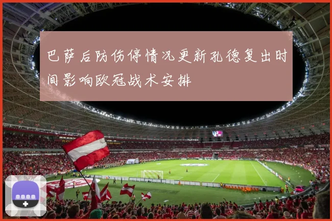 巴萨后防伤停情况更新孔德复出时间影响欧冠战术安排