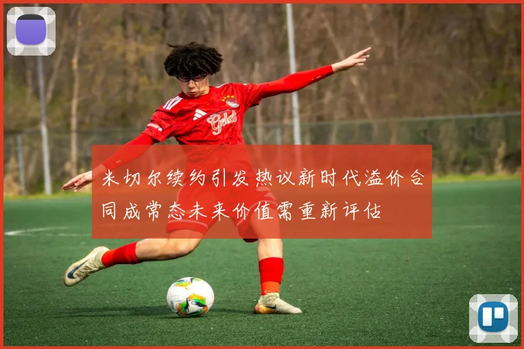 米切尔续约引发热议新时代溢价合同成常态未来价值需重新评估