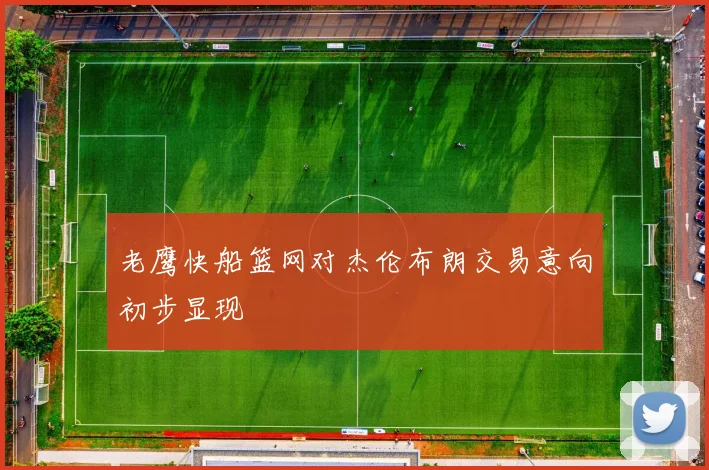 老鹰快船篮网对杰伦布朗交易意向初步显现