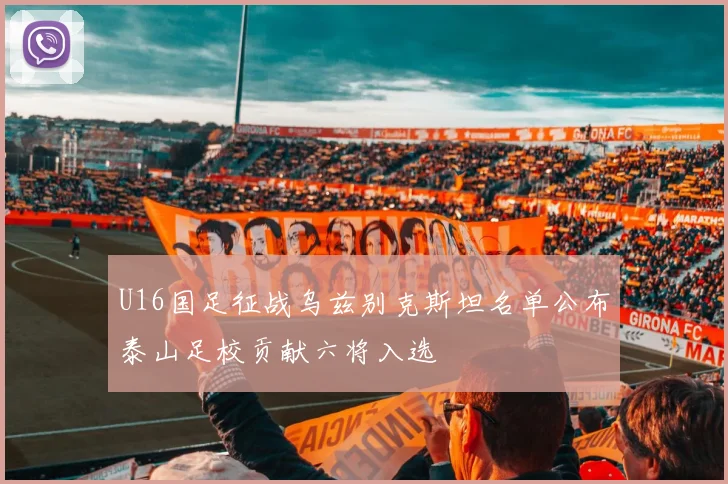 U16国足征战乌兹别克斯坦名单公布泰山足校贡献六将入选
