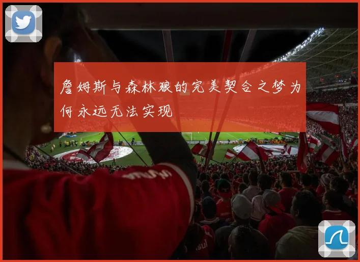 詹姆斯与森林狼的完美契合之梦为何永远无法实现